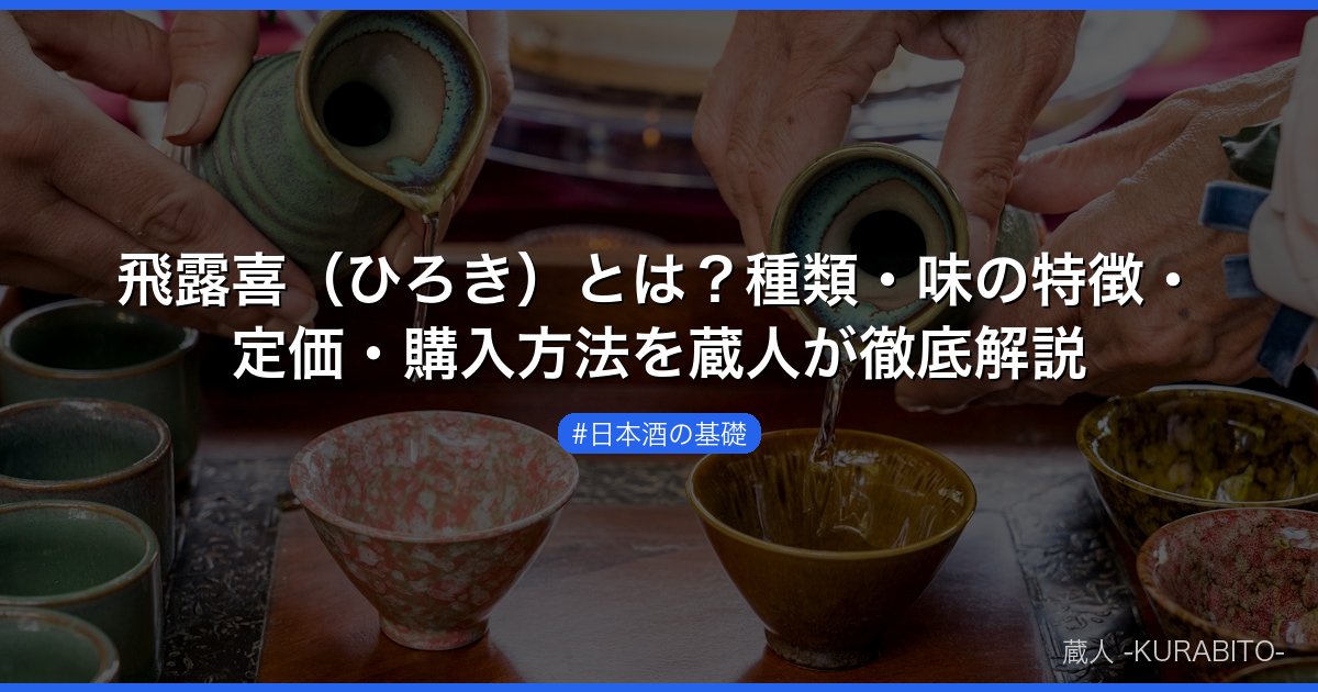 飛露喜（ひろき）とは？種類・味の特徴・定価・購入方法を蔵人が徹底解説