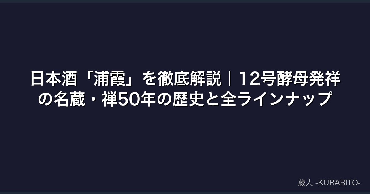日本酒「浦霞」を徹底解説｜12号酵母発祥の名蔵・禅50年の歴史と全ラインナップ