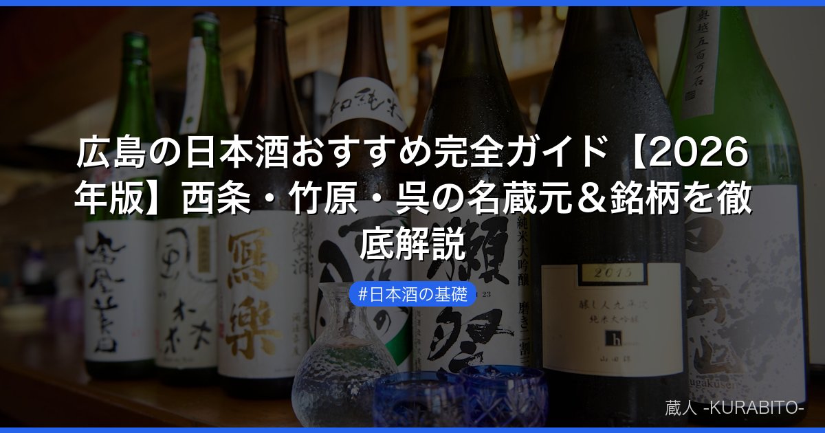 広島の日本酒おすすめ完全ガイド【2026年版】西条・竹原・呉の名蔵元＆銘柄を徹底解説