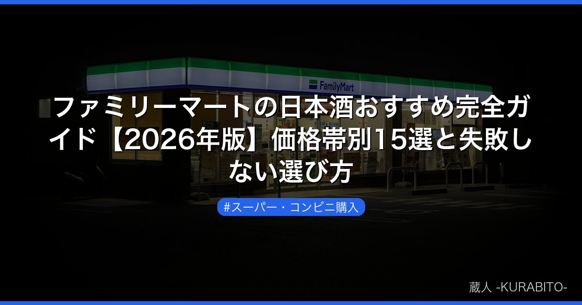 ファミリーマートの日本酒おすすめ完全ガイド【2026年版】価格帯別15選と失敗しない選び方