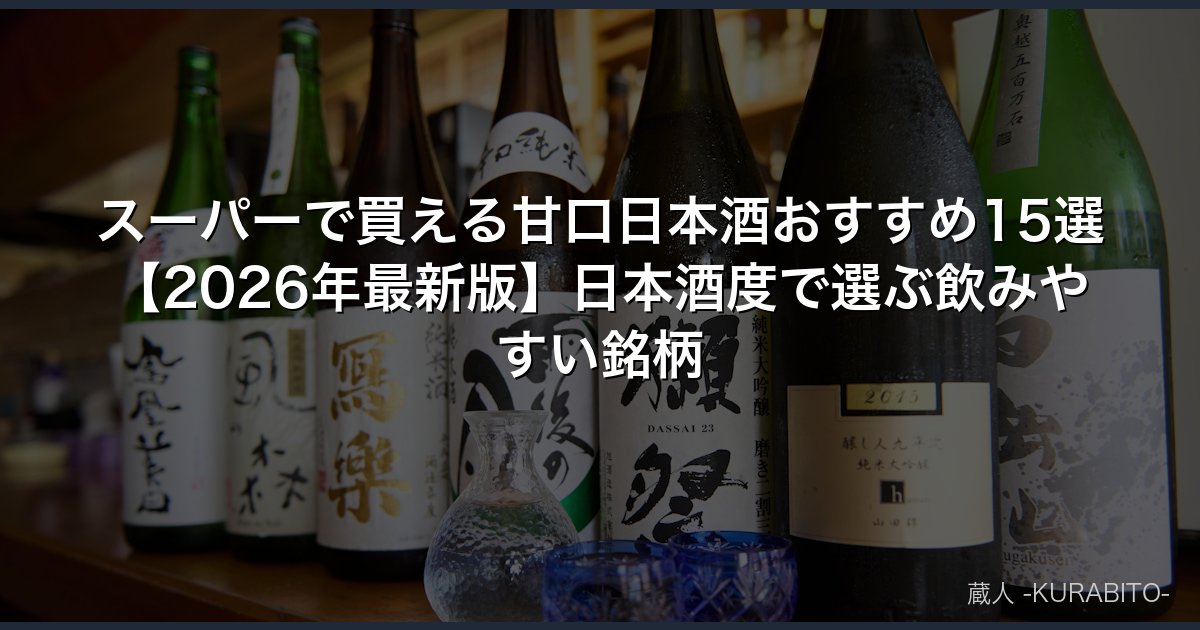 スーパーで買える甘口日本酒おすすめ15選【2026年最新版】日本酒度で選ぶ飲みやすい銘柄