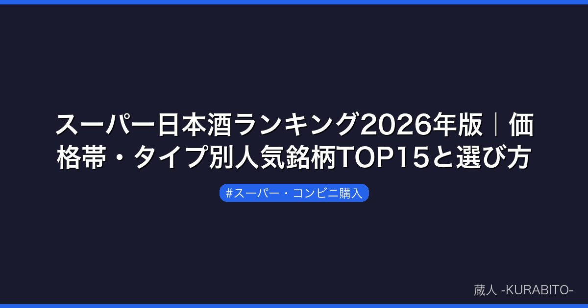 スーパー日本酒ランキング2026年版｜価格帯・タイプ別人気銘柄TOP15と選び方
