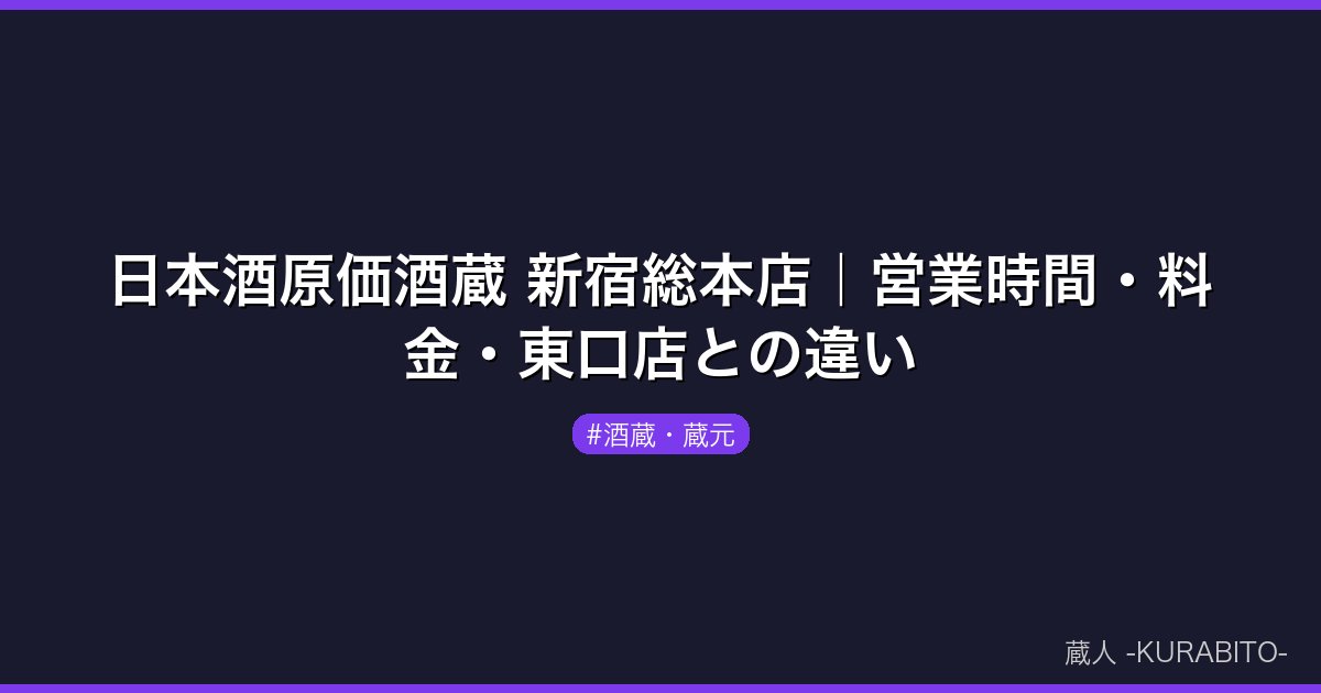 日本酒原価酒蔵 新宿総本店｜営業時間・料金・東口店との違い