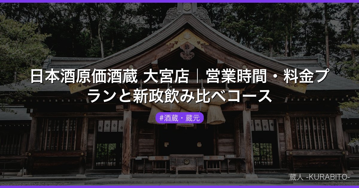 日本酒原価酒蔵 大宮店｜営業時間・料金プランと新政飲み比べコース