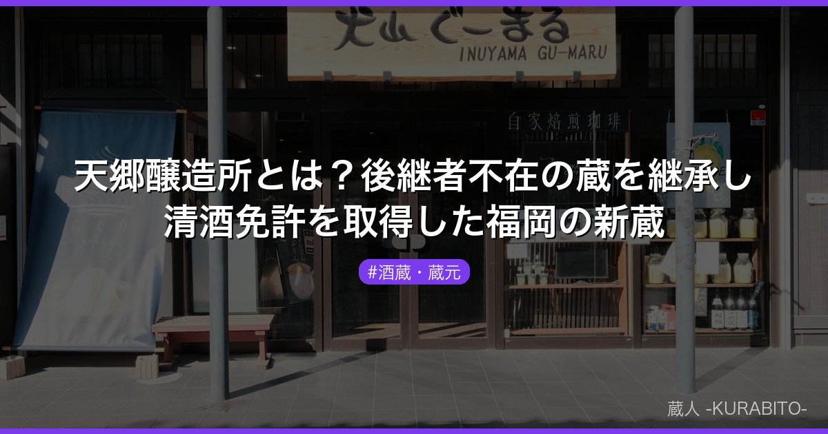 天郷醸造所とは？後継者不在の蔵を継承し清酒免許を取得した福岡の新蔵
